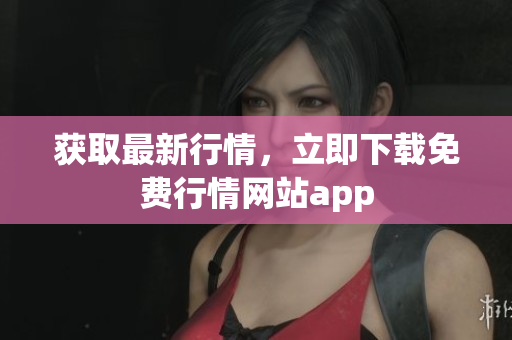 获取最新行情，立即下载免费行情网站app