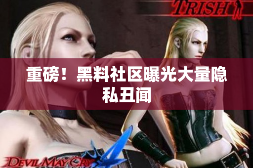 重磅！黑料社区曝光大量隐私丑闻