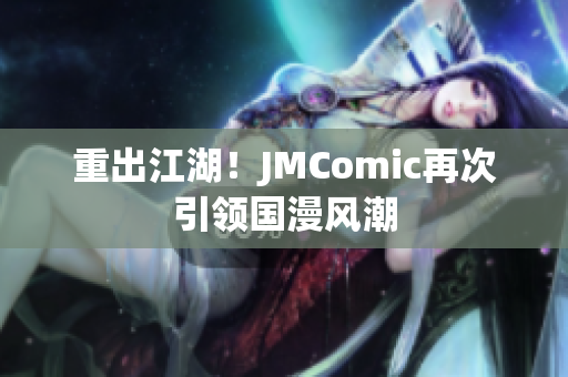 重出江湖！JMComic再次引领国漫风潮