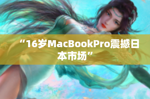 “16岁MacBookPro震撼日本市场”