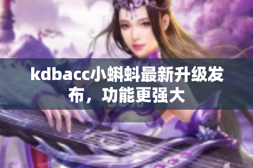 kdbacc小蝌蚪最新升级发布，功能更强大