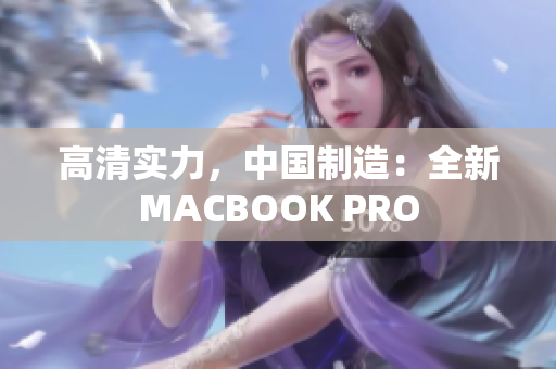 高清实力，中国制造：全新MACBOOK PRO