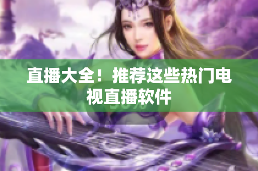 直播大全！推荐这些热门电视直播软件