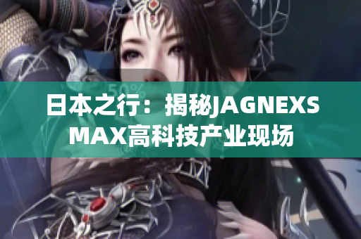 日本之行：揭秘JAGNEXSMAX高科技产业现场