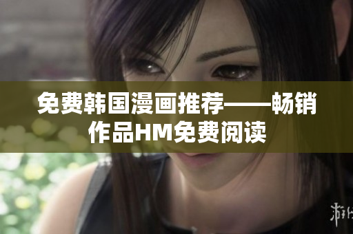 免费韩国漫画推荐——畅销作品HM免费阅读