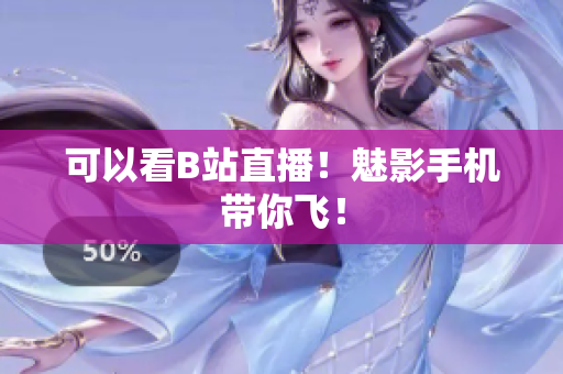 可以看B站直播！魅影手机带你飞！