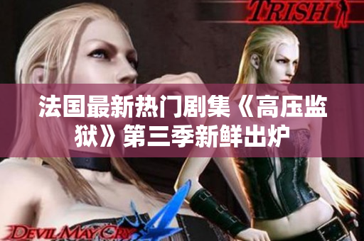 法国最新热门剧集《高压监狱》第三季新鲜出炉