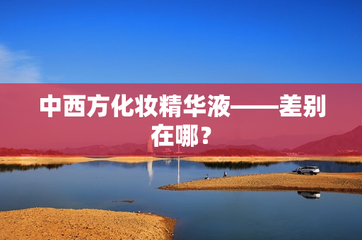 中西方化妆精华液——差别在哪？