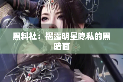 黑料社：揭露明星隐私的黑暗面