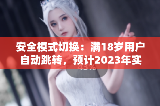 安全模式切换：满18岁用户自动跳转，预计2023年实施
