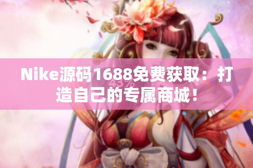 Nike源码1688免费获取：打造自己的专属商城！