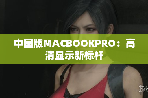 中国版MACBOOKPRO：高清显示新标杆