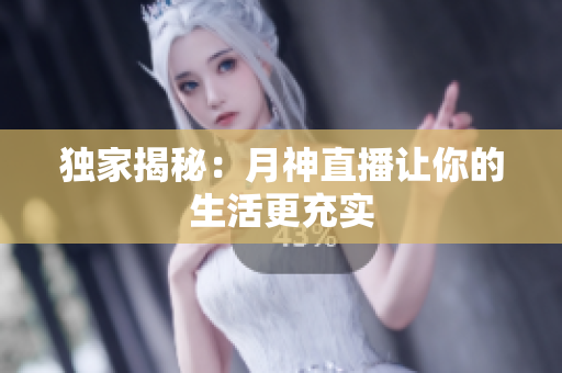 独家揭秘：月神直播让你的生活更充实