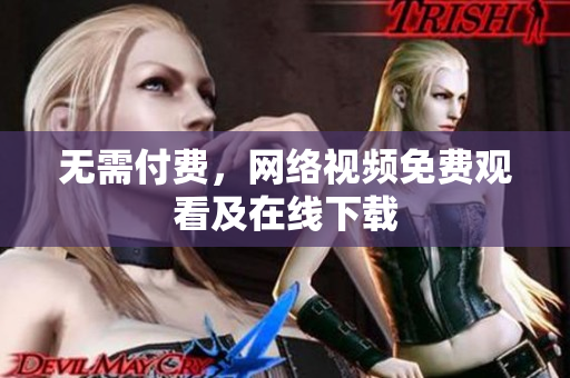 无需付费，网络视频免费观看及在线下载