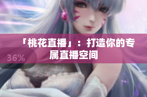 「桃花直播」：打造你的专属直播空间