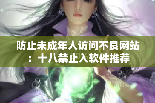 防止未成年人访问不良网站：十八禁止入软件推荐