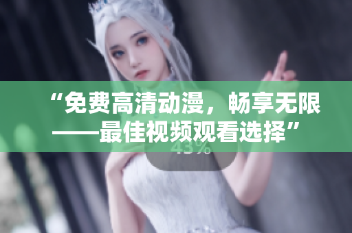 “免费高清动漫，畅享无限——最佳视频观看选择”