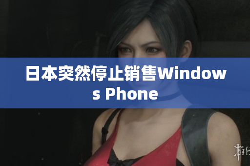 日本突然停止销售Windows Phone