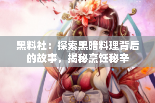黑料社：探索黑暗料理背后的故事，揭秘烹饪秘辛