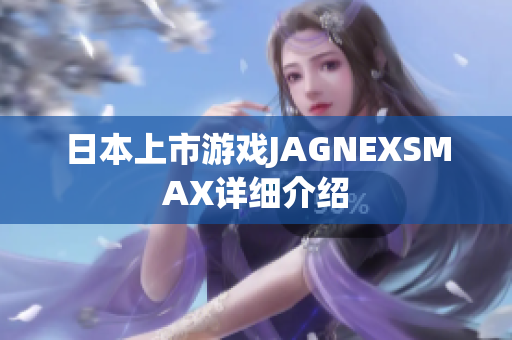 日本上市游戏JAGNEXSMAX详细介绍