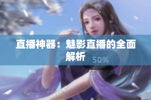 直播神器：魅影直播的全面解析