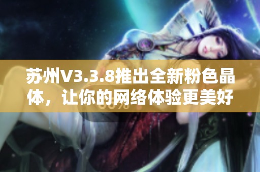 苏州V3.3.8推出全新粉色晶体，让你的网络体验更美好