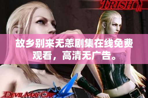 故乡别来无恙剧集在线免费观看，高清无广告。