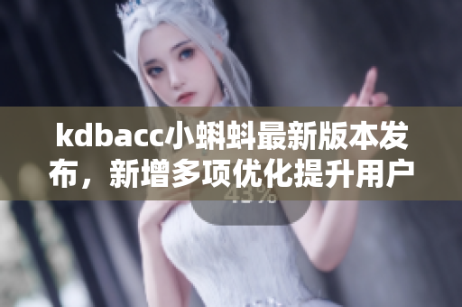 kdbacc小蝌蚪最新版本发布，新增多项优化提升用户体验！