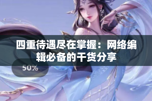 四重待遇尽在掌握：网络编辑必备的干货分享