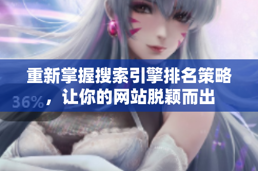 重新掌握搜索引擎排名策略，让你的网站脱颖而出