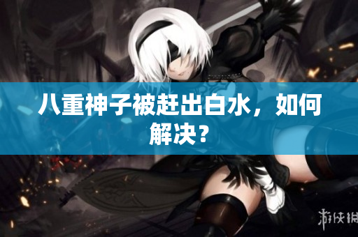八重神子被赶出白水，如何解决？