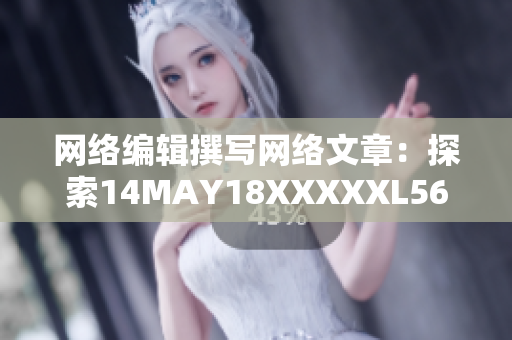 网络编辑撰写网络文章：探索14MAY18XXXXXL56ENDIAN60