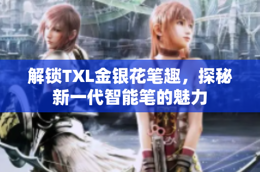 解锁TXL金银花笔趣，探秘新一代智能笔的魅力