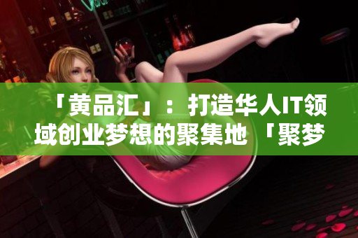 「黄品汇」：打造华人IT领域创业梦想的聚集地 「聚梦IT」：华人创业者的黄品汇