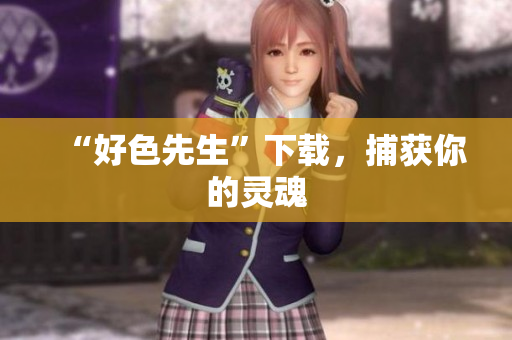 “好色先生”下载，捕获你的灵魂