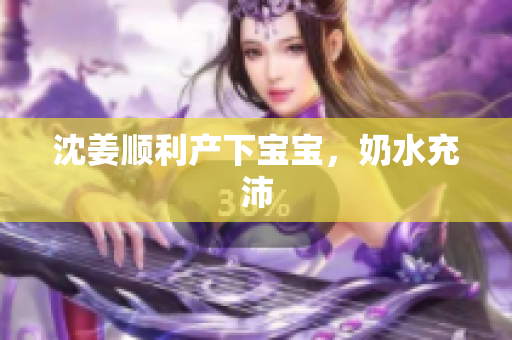 沈姜顺利产下宝宝，奶水充沛