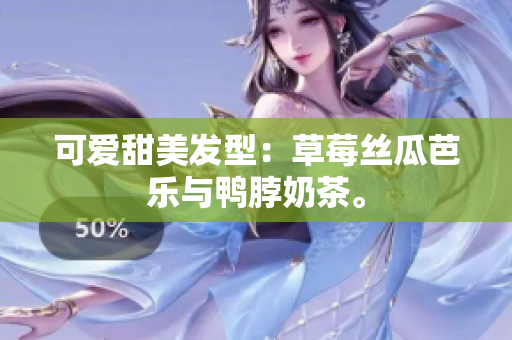 可爱甜美发型：草莓丝瓜芭乐与鸭脖奶茶。