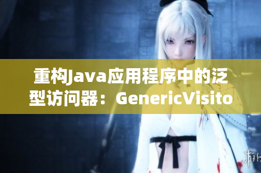 重构Java应用程序中的泛型访问器：GenericVisitorAdapter