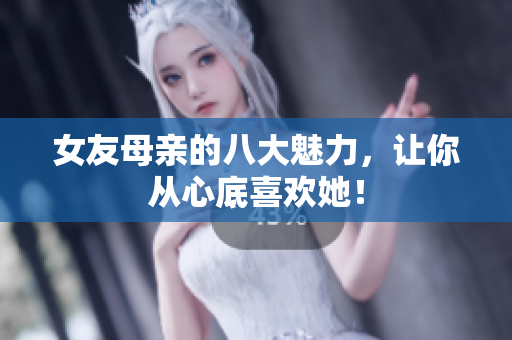 女友母亲的八大魅力，让你从心底喜欢她！