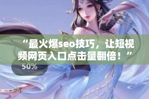 “最火爆seo技巧，让短视频网页入口点击量翻倍！”
