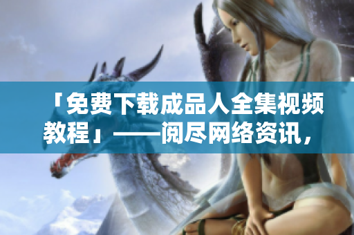 「免费下载成品人全集视频教程」——阅尽网络资讯，高效学习编程技能！