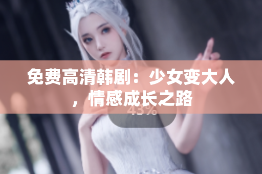 免费高清韩剧：少女变大人，情感成长之路