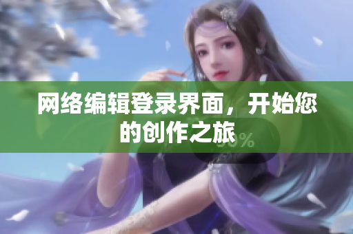 网络编辑登录界面，开始您的创作之旅