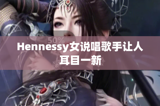 Hennessy女说唱歌手让人耳目一新