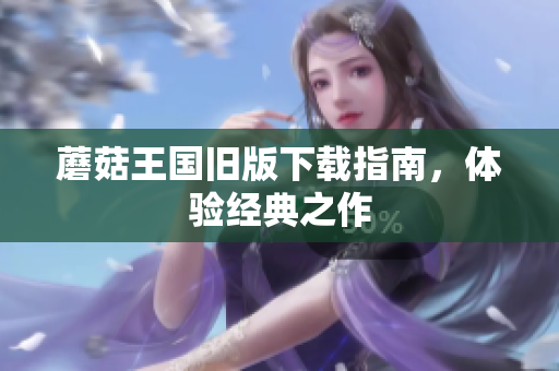 蘑菇王国旧版下载指南，体验经典之作