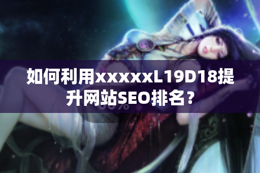 如何利用xxxxxL19D18提升网站SEO排名？
