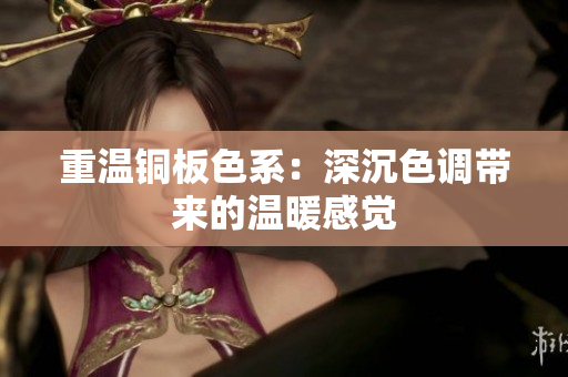 重温铜板色系：深沉色调带来的温暖感觉