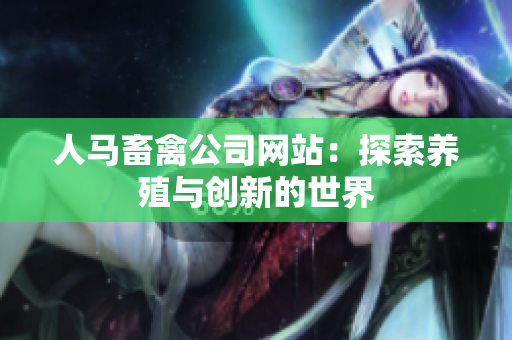 人马畜禽公司网站：探索养殖与创新的世界