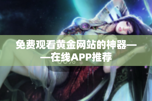 免费观看黄金网站的神器——在线APP推荐