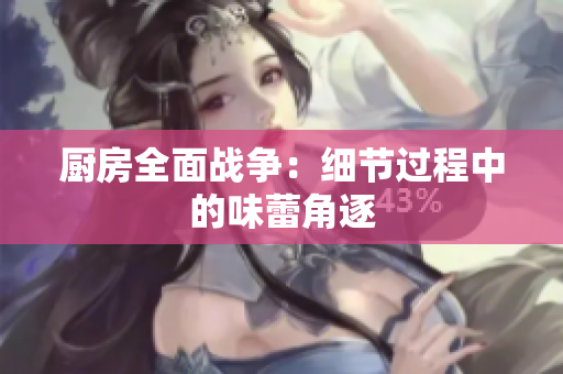 厨房全面战争：细节过程中的味蕾角逐